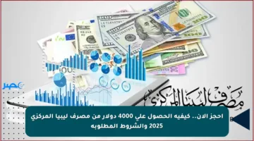 احجز الآن.. كيفية الحصول على 4000 دولار من مصرف ليبيا المركزي 2025 والشروط المطلوبة